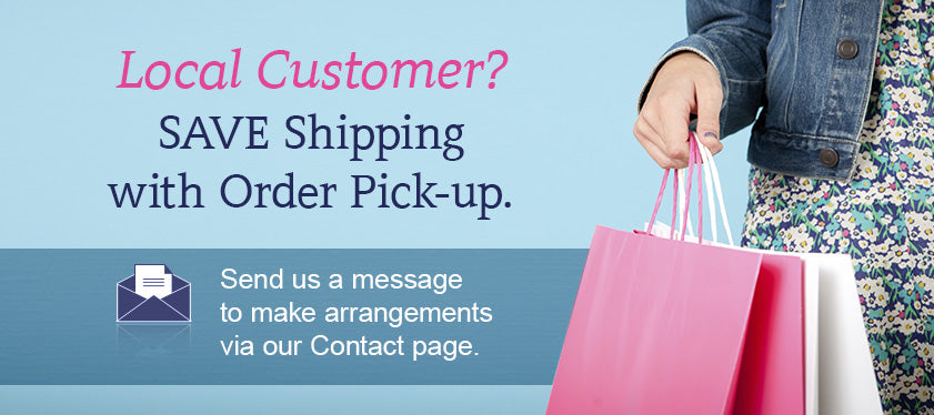 Local Customer? SAVE Shipping with Order Pick-up. Send us a message to make arrangements via our Contact page.